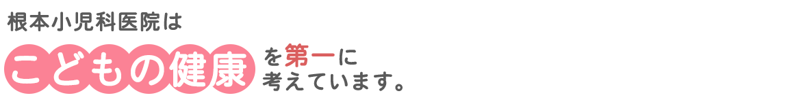 根本小児科医院はこどもの健康を第一に考えています。
