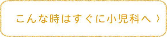 こんな時はすぐに小児科へ